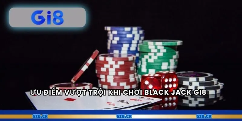 Ưu điểm vượt trội khi chơi Black Jack gi8