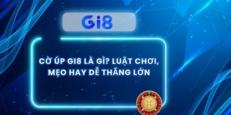 Cờ Úp GI8 Là Gì? Luật Chơi, Mẹo Hay Dễ Thắng Lớn