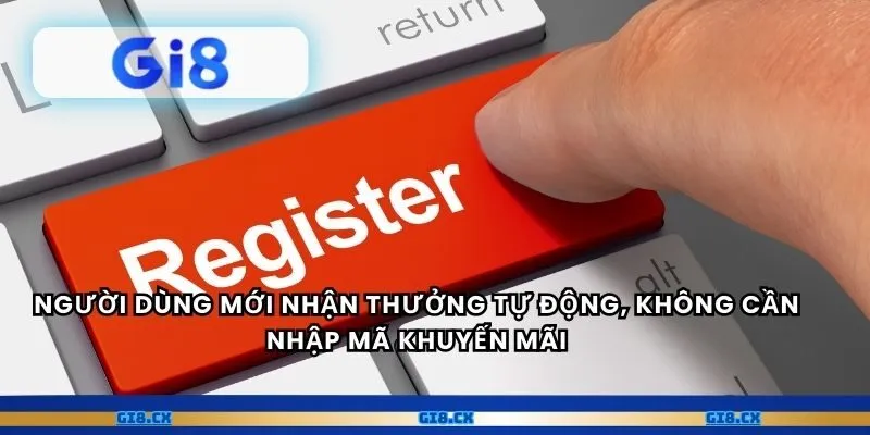 Người dùng mới nhận thưởng tự động, không cần nhập mã khuyến mãi