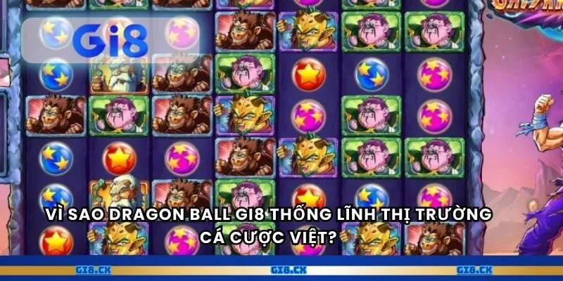 Vì sao Dragon Ball gi8 thống lĩnh thị trường cá cược Việt?