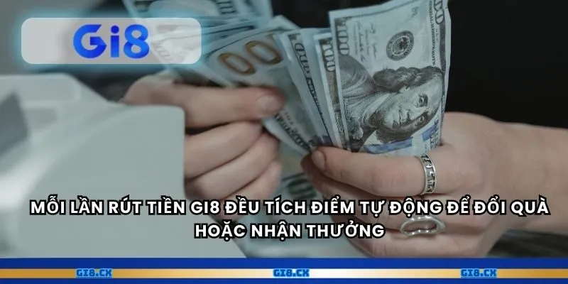 Mỗi lần rút tiền gi8 đều tích điểm tự động để đổi quà hoặc nhận thưởng